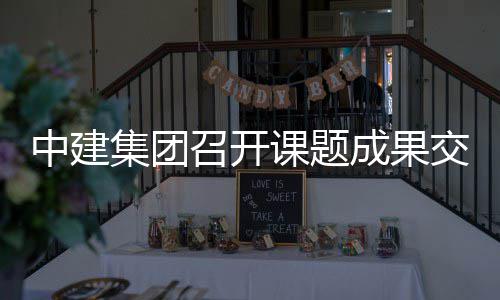 会课题成果中建召开集团交流